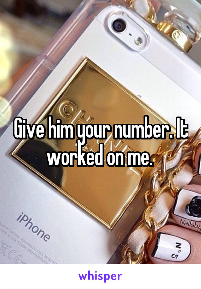 Give him your number. It worked on me. 