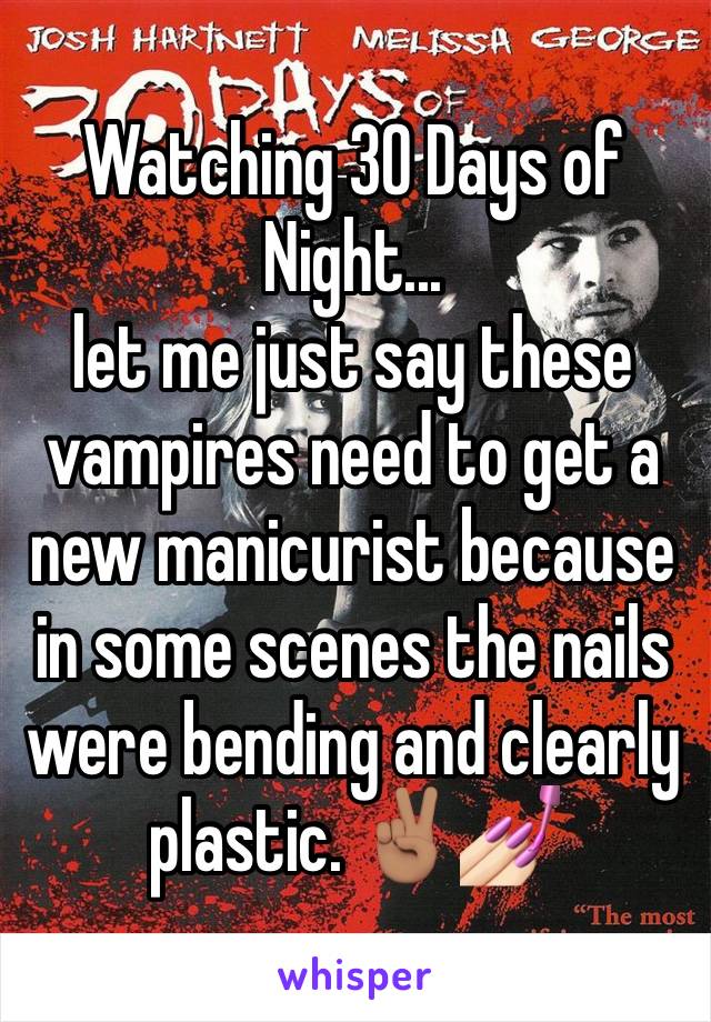 Watching 30 Days of Night... 
let me just say these vampires need to get a new manicurist because in some scenes the nails were bending and clearly plastic. ✌🏽💅🏻