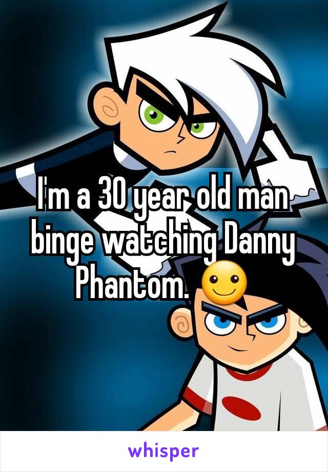 I'm a 30 year old man binge watching Danny Phantom. ☺