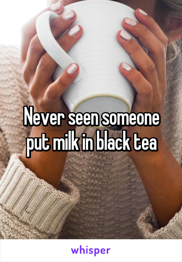 Never seen someone put milk in black tea