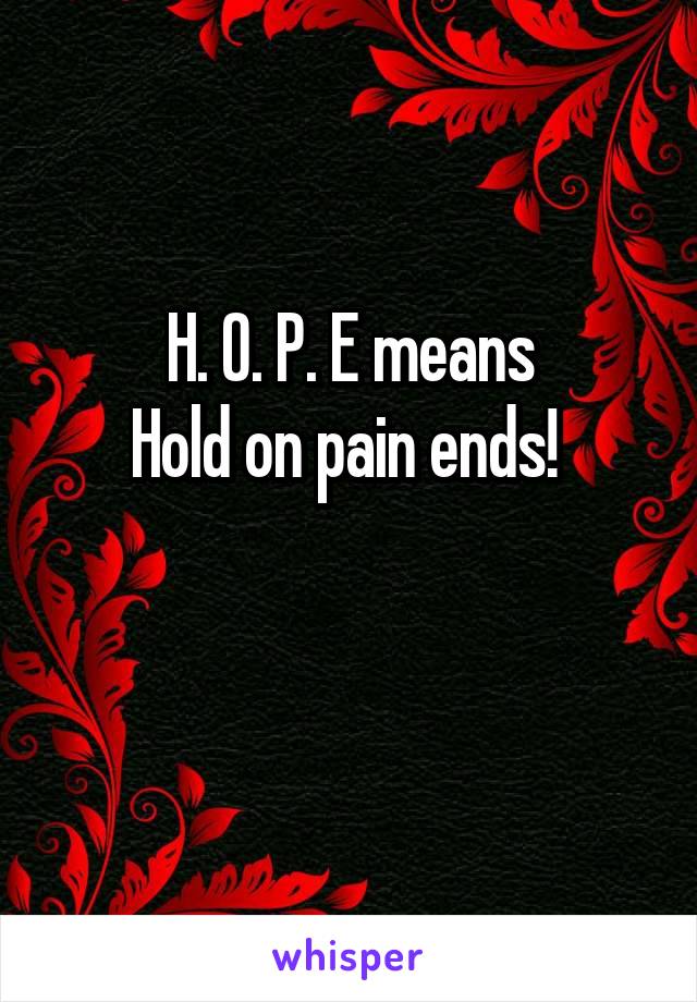 H. O. P. E means
Hold on pain ends! 

