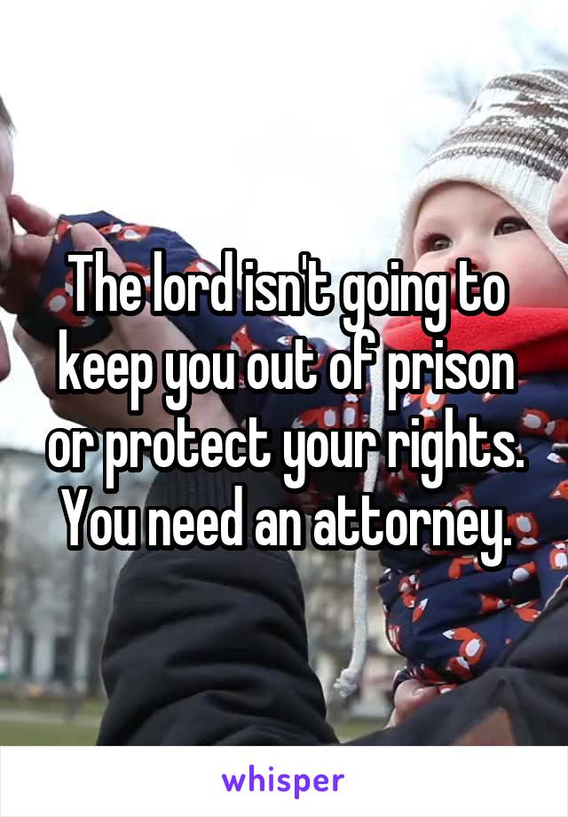 The lord isn't going to keep you out of prison or protect your rights. You need an attorney.