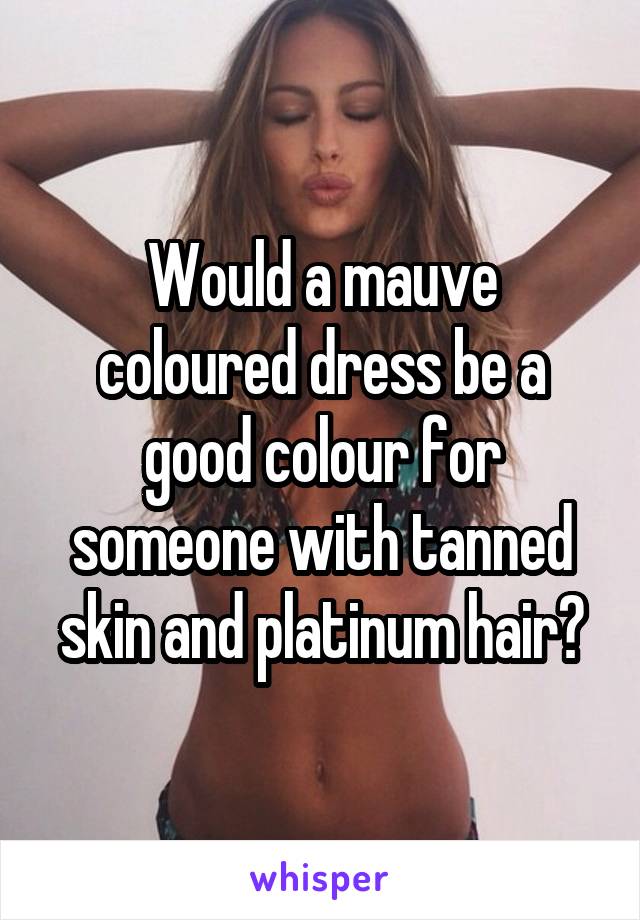 Would a mauve coloured dress be a good colour for someone with tanned skin and platinum hair?