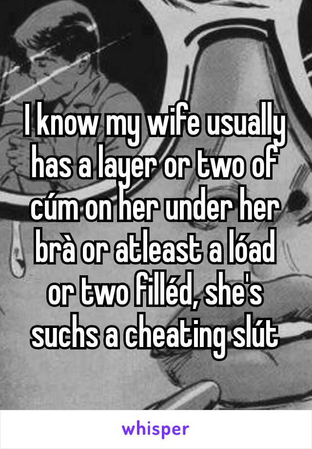 I know my wife usually has a layer or two of cúm on her under her brà or atleast a lóad or two filléd, she's suchs a cheating slút