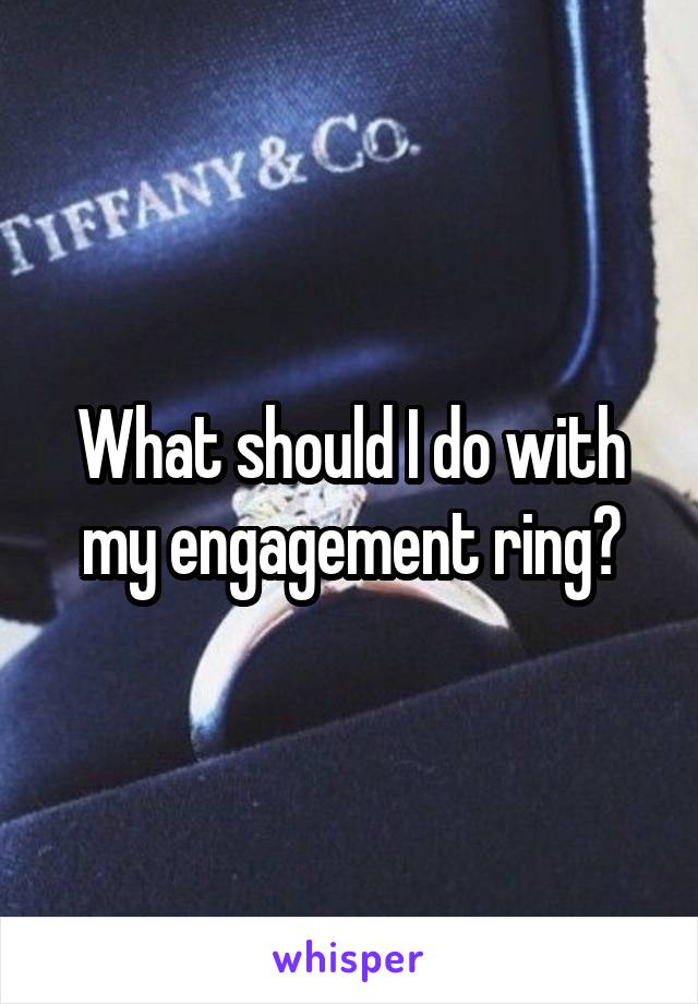What should I do with my engagement ring?
