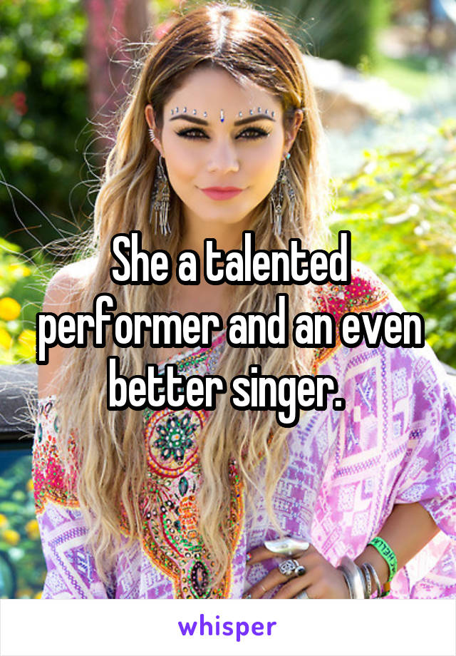 She a talented performer and an even better singer. 