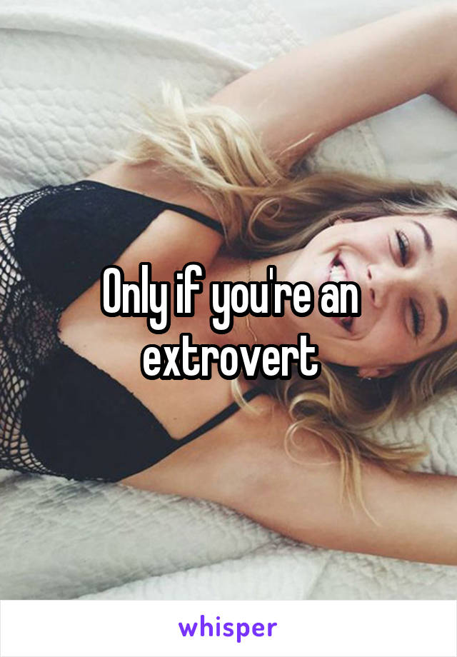 Only if you're an extrovert