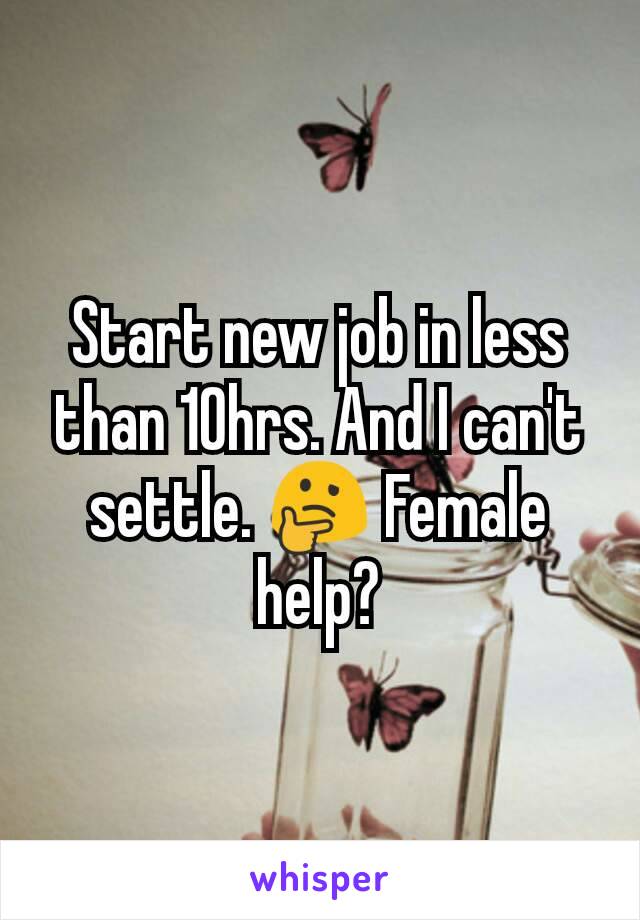 Start new job in less than 10hrs. And I can't settle. ðŸ¤” Female help?