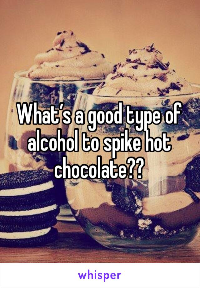 What’s a good type of alcohol to spike hot chocolate??
