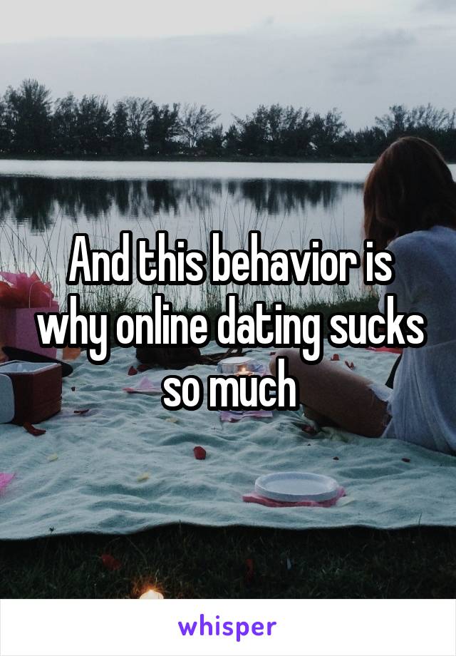 And this behavior is why online dating sucks so much