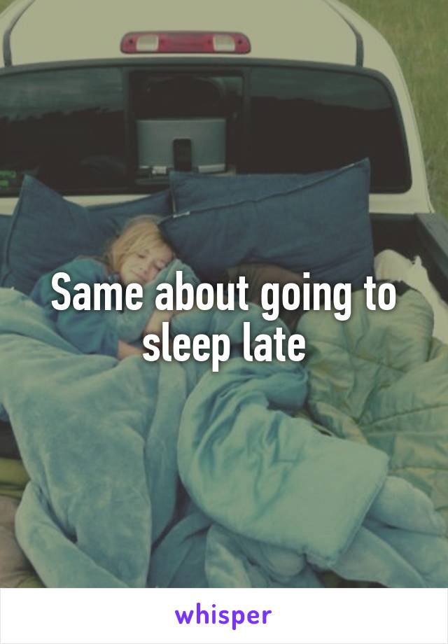 Same about going to sleep late