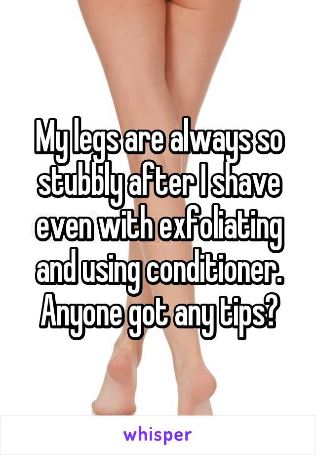 My legs are always so stubbly after I shave even with exfoliating and using conditioner.
Anyone got any tips?