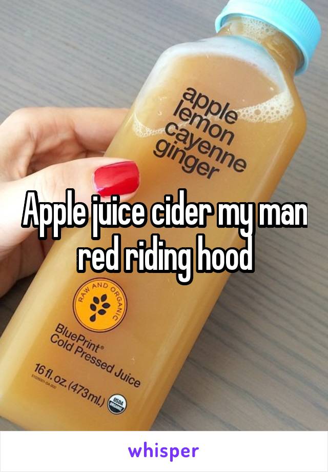 Apple juice cider my man red riding hood