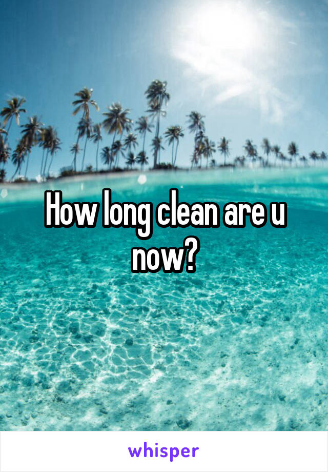 How long clean are u now?