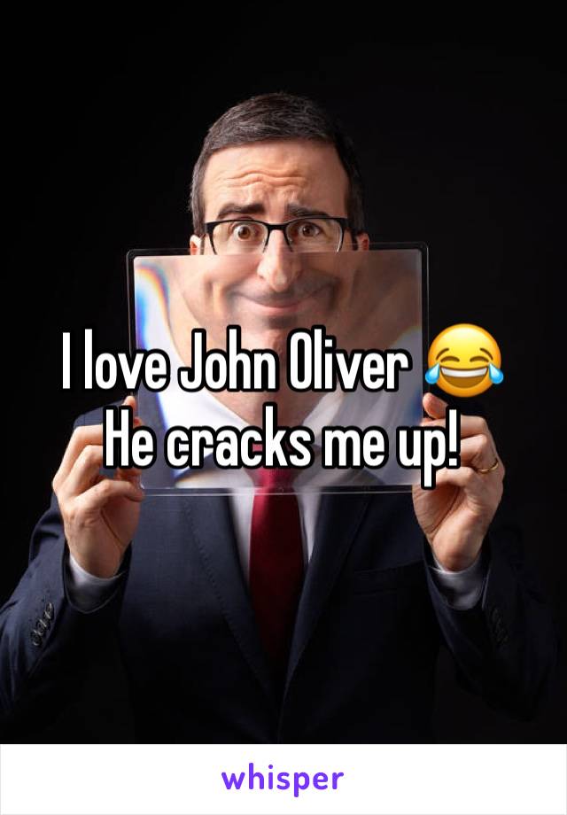 I love John Oliver ðŸ˜‚
He cracks me up!