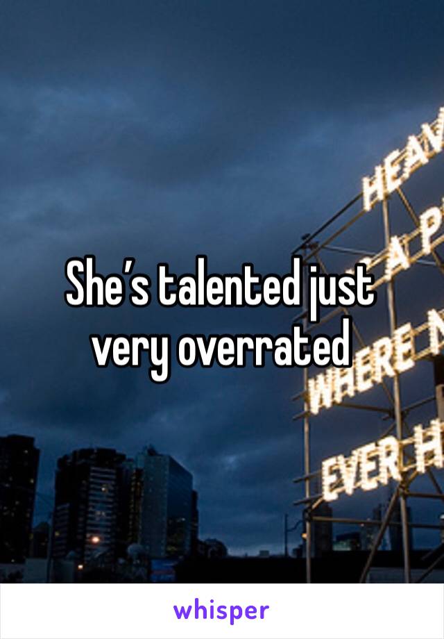 She’s talented just very overrated 