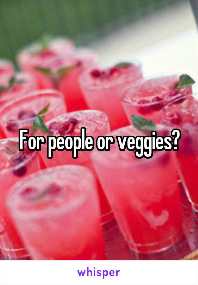 For people or veggies?