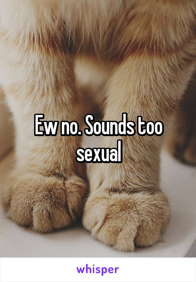 Ew no. Sounds too sexual