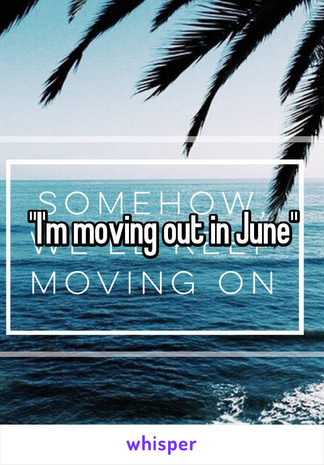 "I'm moving out in June"