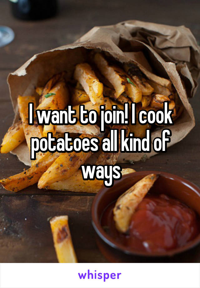 I want to join! I cook potatoes all kind of ways