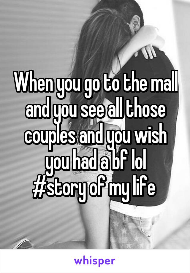 When you go to the mall and you see all those couples and you wish you had a bf lol
#story of my life 