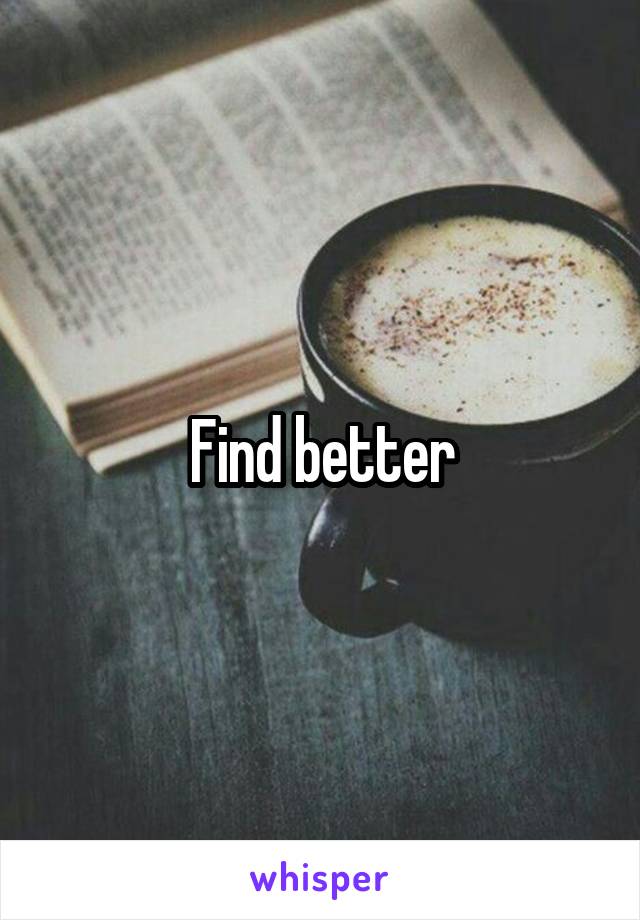 Find better