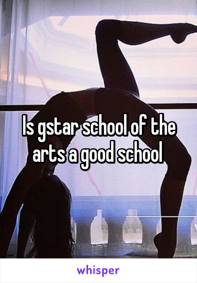 Is gstar school of the arts a good school 