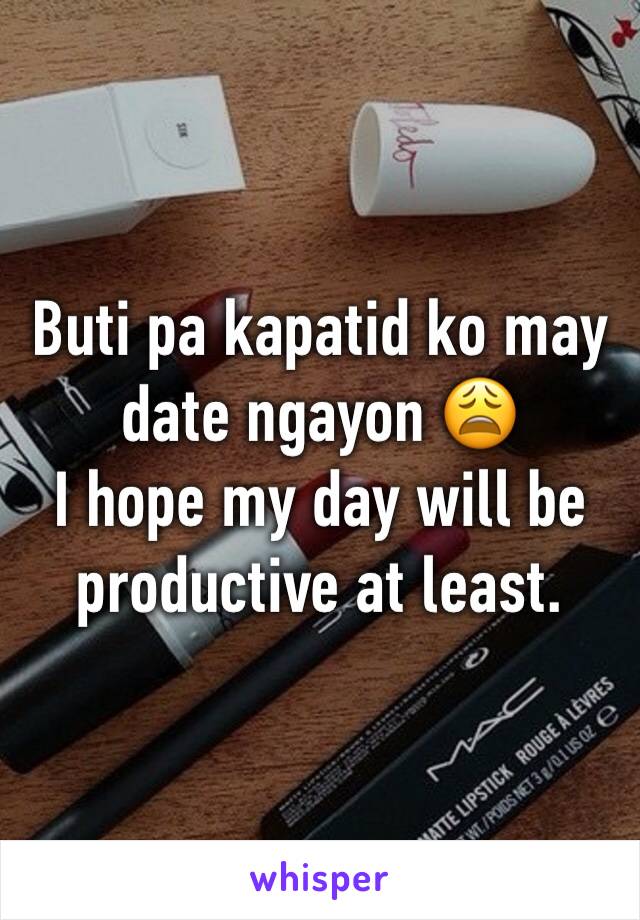 Buti pa kapatid ko may date ngayon 😩
I hope my day will be productive at least.