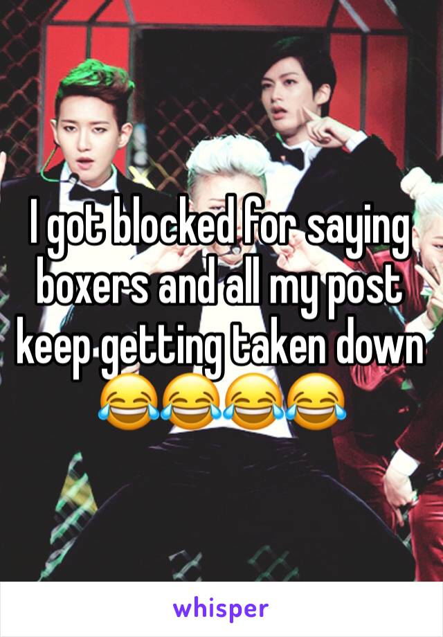 I got blocked for saying boxers and all my post keep getting taken down ðŸ˜‚ðŸ˜‚ðŸ˜‚ðŸ˜‚