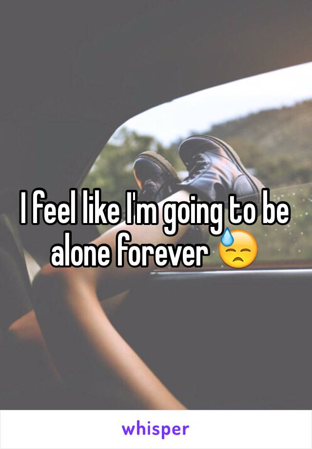 I feel like I'm going to be alone forever ðŸ˜“ 