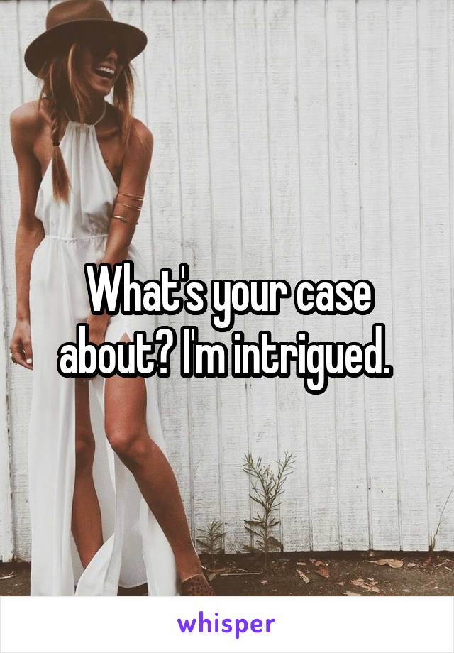 What's your case about? I'm intrigued. 
