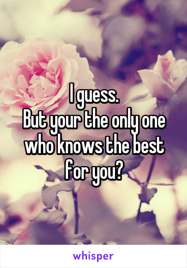 I guess.
But your the only one who knows the best for you?