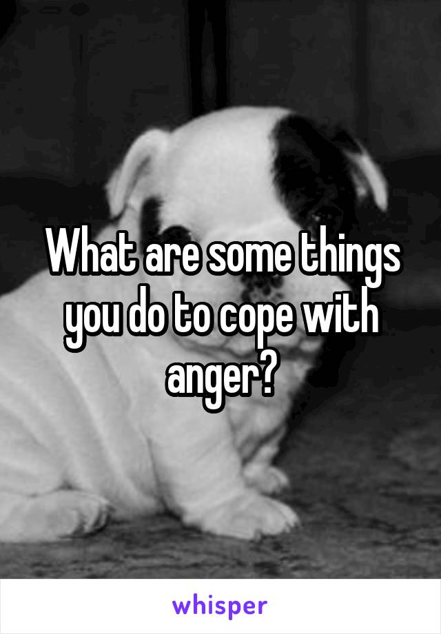 What are some things you do to cope with anger?