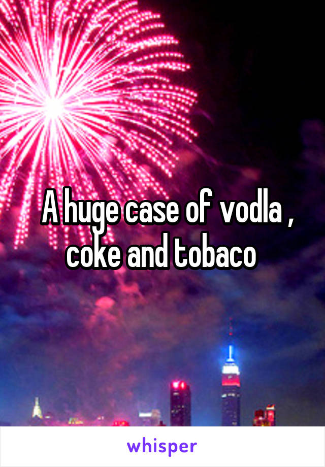  A huge case of vodla , coke and tobaco 