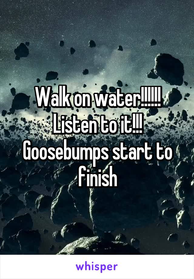 Walk on water!!!!!! Listen to it!!! Goosebumps start to finish