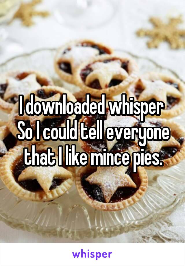 I downloaded whisper 
So I could tell everyone that I like mince pies.