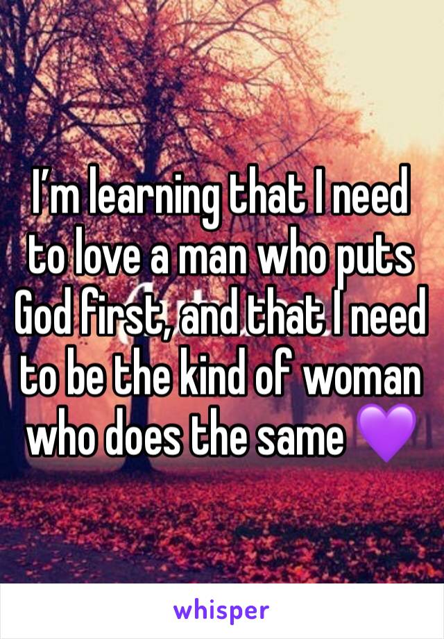 I’m learning that I need to love a man who puts God first, and that I need to be the kind of woman who does the same 💜