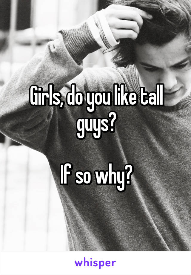 Girls, do you like tall guys?

If so why?