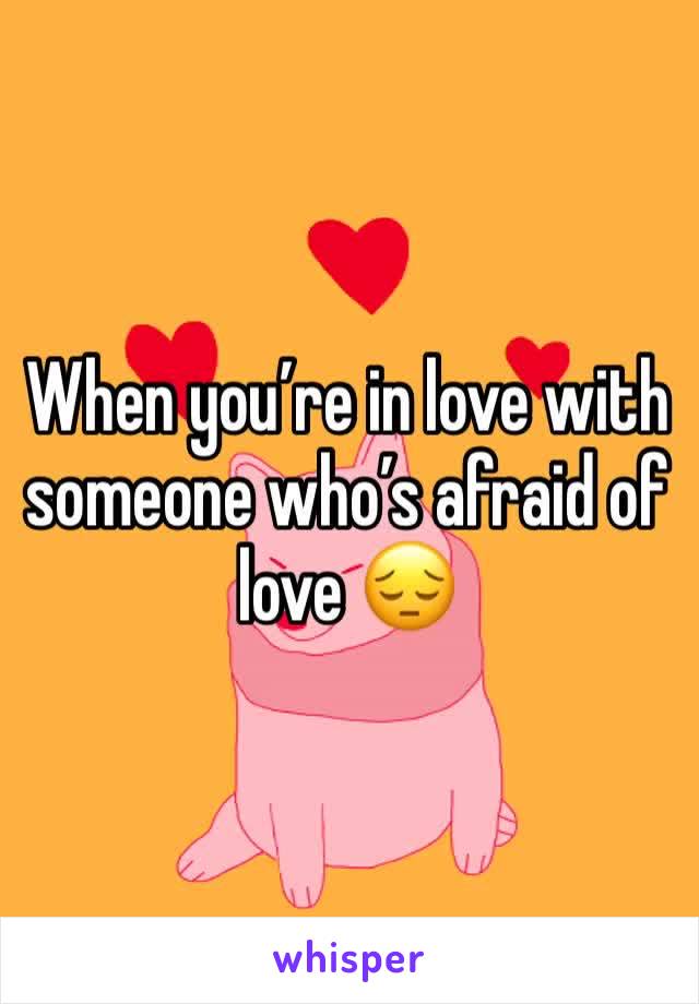 When you’re in love with  someone who’s afraid of love 😔