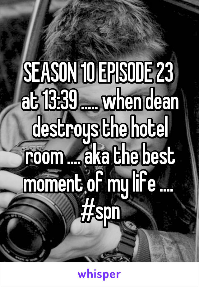 SEASON 10 EPISODE 23 
at 13:39 ..... when dean destroys the hotel room .... aka the best moment of my life ....  #spn