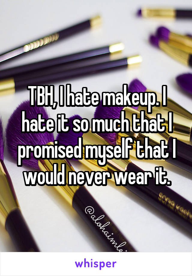TBH, I hate makeup. I hate it so much that I promised myself that I would never wear it.