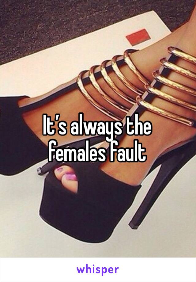 It’s always the females fault 