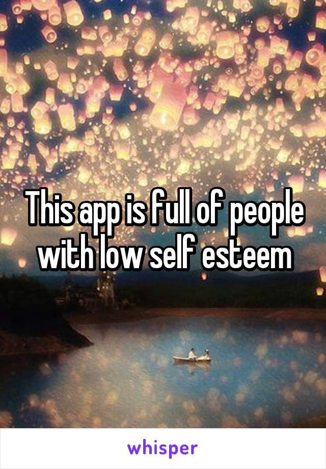 This app is full of people with low self esteem