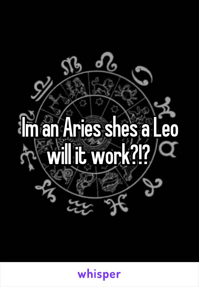 Im an Aries shes a Leo will it work?!? 
