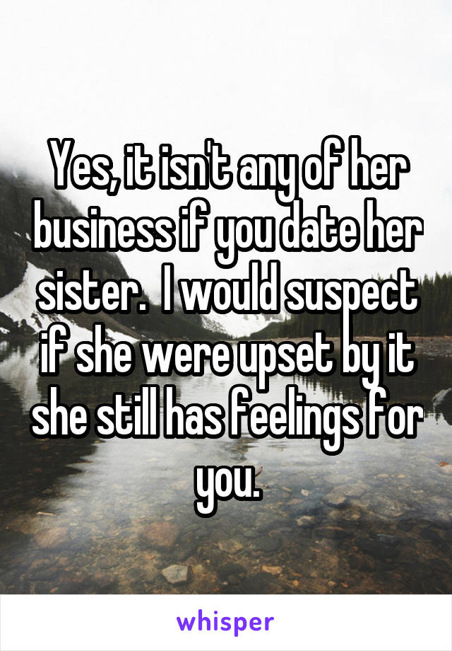 Yes, it isn't any of her business if you date her sister.  I would suspect if she were upset by it she still has feelings for you.
