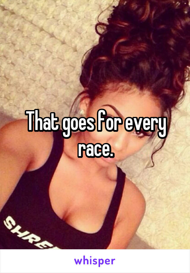 That goes for every race.