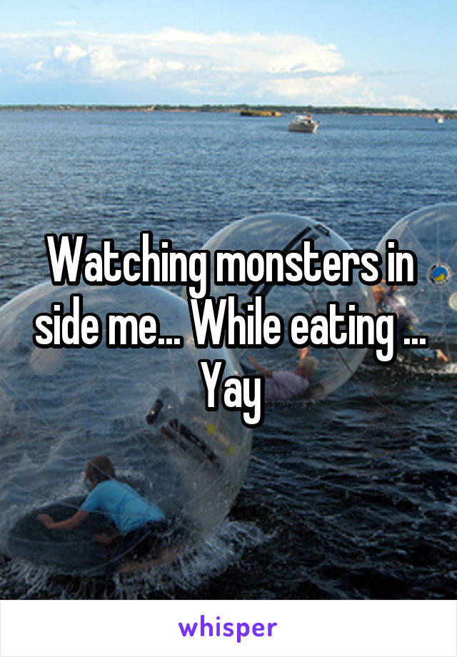 Watching monsters in side me... While eating ... Yay