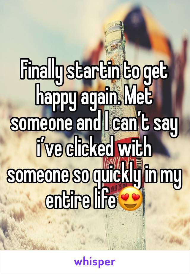 Finally startin to get happy again. Met someone and I can’t say i’ve clicked with someone so quickly in my entire life😍