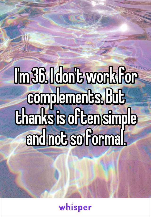 I'm 36. I don't work for complements. But thanks is often simple and not so formal.