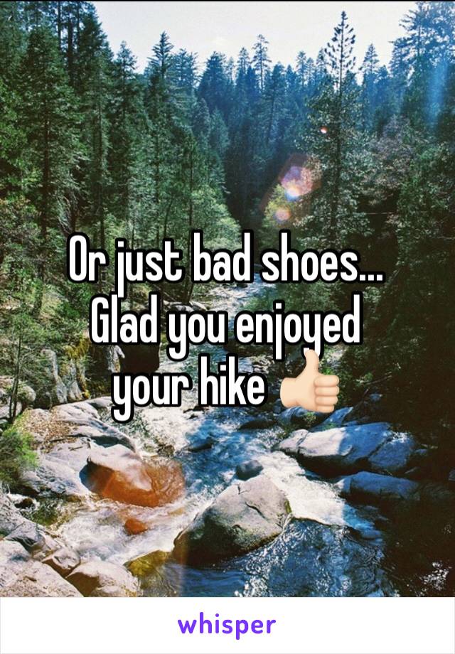 Or just bad shoes...
Glad you enjoyed your hike 👍🏻
